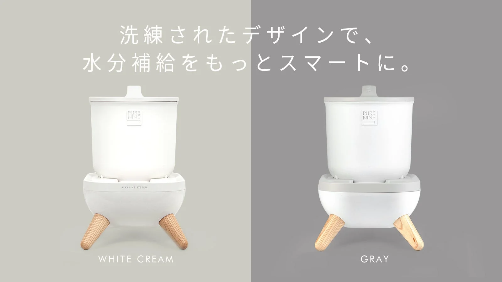 洗練されたデザインの「PURE NINE」浄水器2種類(ホワイトクリームとグレー)が並べられた画像です。アルカリシステムを搭載し、水分補給をよりスマートにするというメッセージが添えられています。