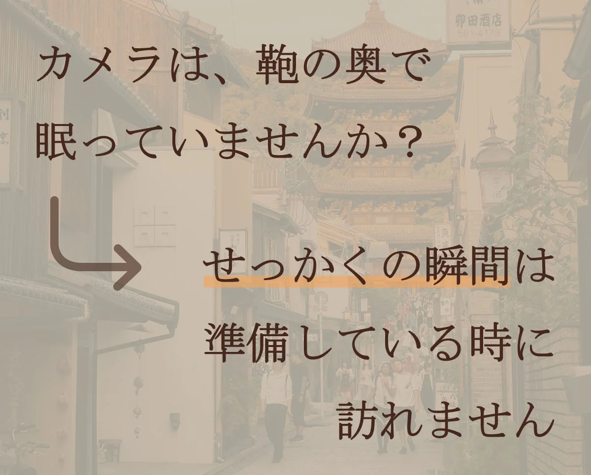 カメラは、鞄の奥で眠っていませんか?
