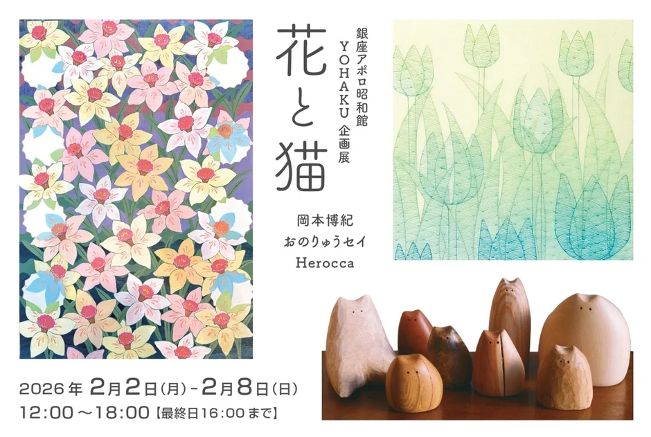 花と猫 銀座アポロ昭和館 YOHAKU企画展 岡本博紀 おのりゅうセイ Herocca 2026年 2月2日(月) - 2月8日(日) 12:00 ~ 18:00 【最終日16:00まで】