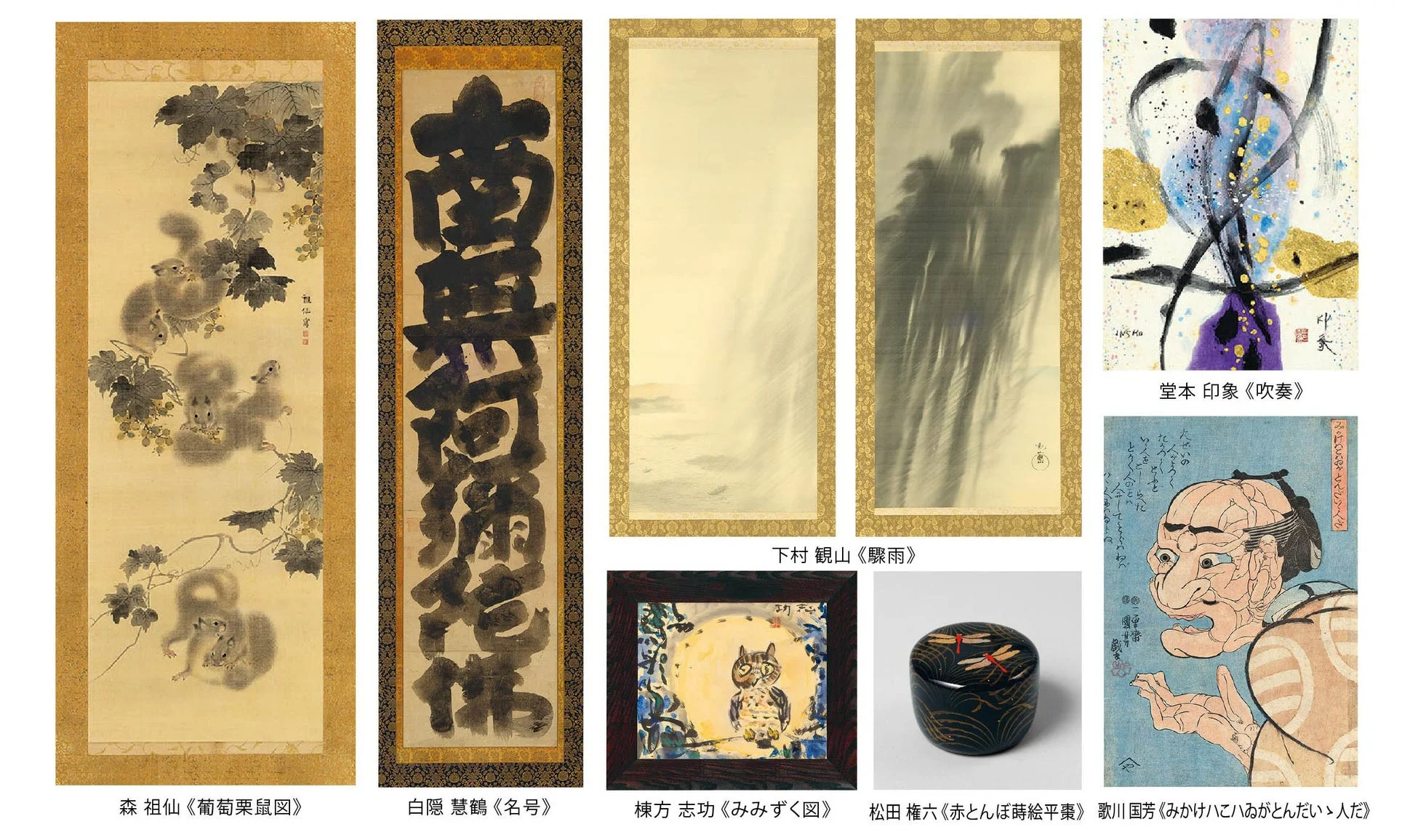 森祖仙《葡萄栗鼠図》、白隠慧鶴《名号》、下村観山《驟雨》、棟方志功《みみずく図》、堂本印象《吹奏》、松田権六《赤とんぼ蒔絵平棗》、歌川国芳《みかけハこハいがとんだいゝ人だ》