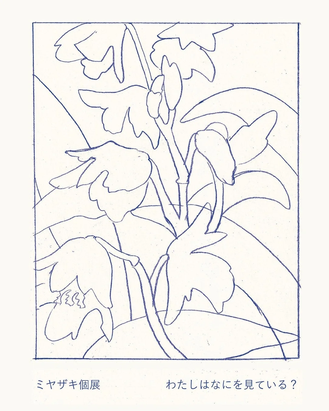 白い背景に青い線で描かれた花と葉のシンプルなイラストです。「ミヤザキ個展」と「わたしはなにを見ている?」という文字が添えられており、抽象的な植物の美しさを表現しています。